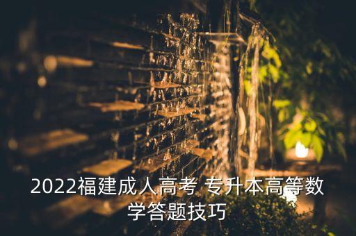 2022福建成人高考 專升本高等數(shù)學(xué)答題技巧