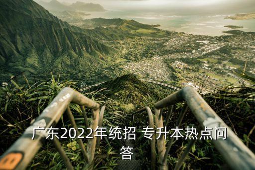  廣東2022年統(tǒng)招 專升本熱點(diǎn)問答