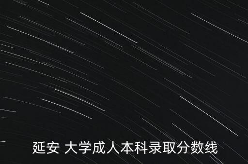  延安 大學成人本科錄取分數(shù)線