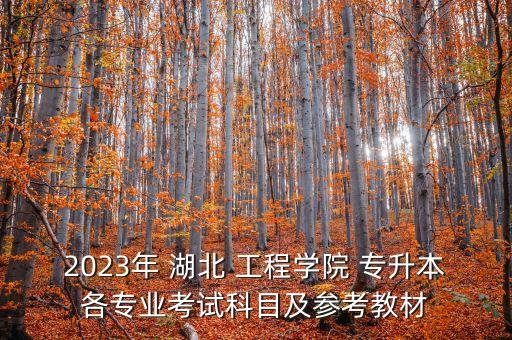 2023年 湖北 工程學(xué)院 專升本各專業(yè)考試科目及參考教材