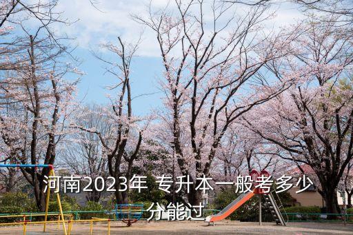  河南2023年 專升本一般考多少分能過