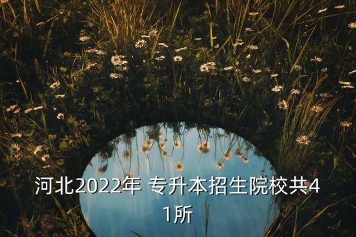 河北2022年 專升本招生院校共41所