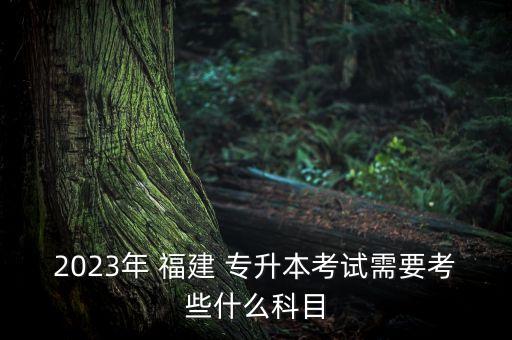 2023年 福建 專升本考試需要考些什么科目