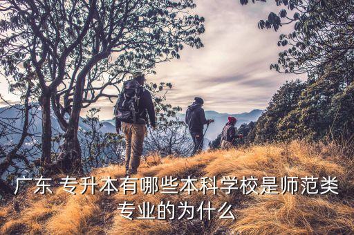 廣東 專升本有哪些本科學校是師范類專業(yè)的為什么