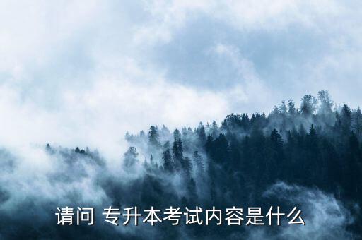 請(qǐng)問(wèn) 專升本考試內(nèi)容是什么