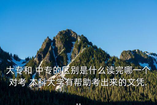 大專和 中專的區(qū)別是什么讀完哪一個對考 本科大學有幫助考出來的文憑...