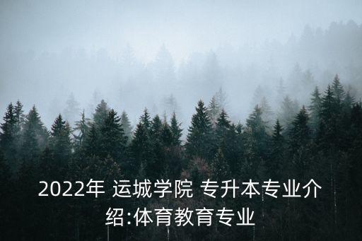 2022年 運(yùn)城學(xué)院 專升本專業(yè)介紹:體育教育專業(yè)