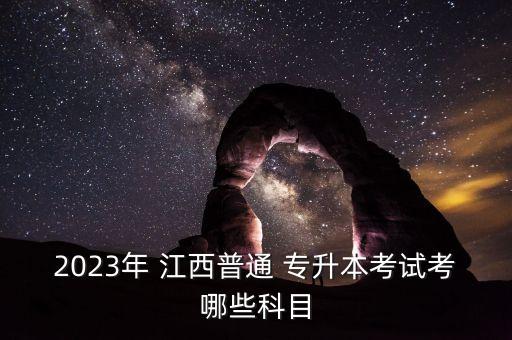 2023年 江西普通 專升本考試考哪些科目