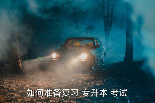 如何準(zhǔn)備復(fù)習(xí) 專升本 考試