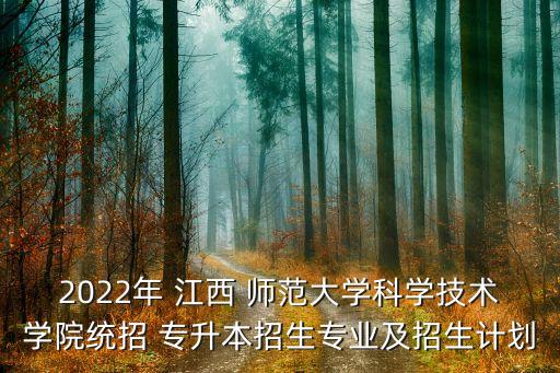 2022年 江西 師范大學科學技術(shù)學院統(tǒng)招 專升本招生專業(yè)及招生計劃