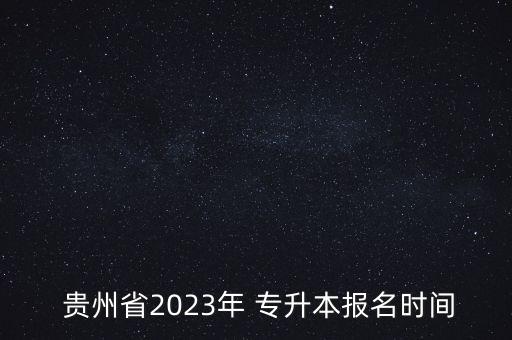  貴州省2023年 專升本報(bào)名時(shí)間