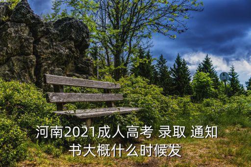  河南2021成人高考 錄取 通知書大概什么時候發(fā)