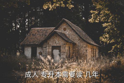 成人 專(zhuān)升本需要讀 幾年