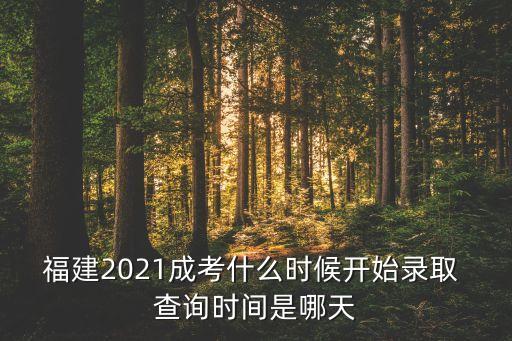 福建2021成考什么時(shí)候開(kāi)始錄取 查詢(xún)時(shí)間是哪天