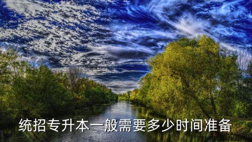 考專升本需要準(zhǔn)備多久,專升本考完文化課有多久時(shí)間準(zhǔn)備專業(yè)課