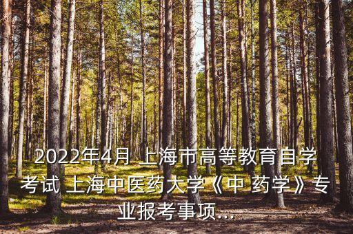 2022年4月 上海市高等教育自學考試 上海中醫(yī)藥大學《中 藥學》專業(yè)報考事項...