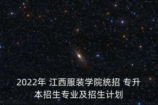 2022年 江西服裝學(xué)院統(tǒng)招 專升本招生專業(yè)及招生計劃