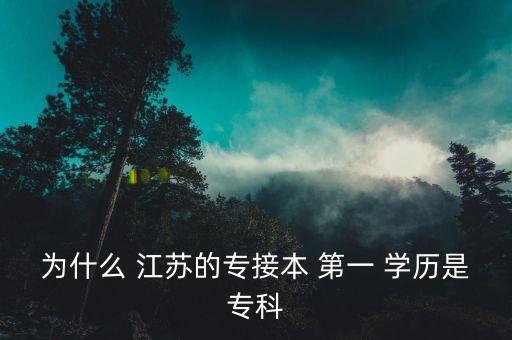 為什么 江蘇的專接本 第一 學(xué)歷是?？? class=