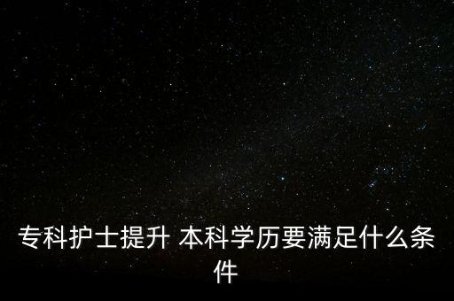 ?？谱o(hù)士提升 本科學(xué)歷要滿足什么條件