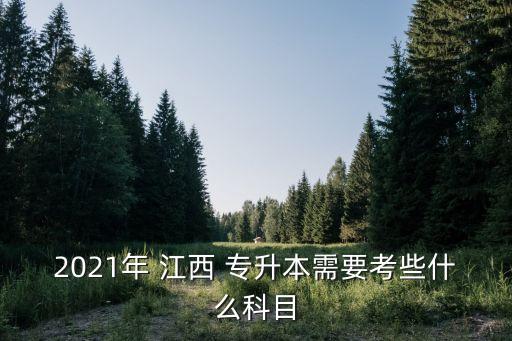 2021年 江西 專升本需要考些什么科目