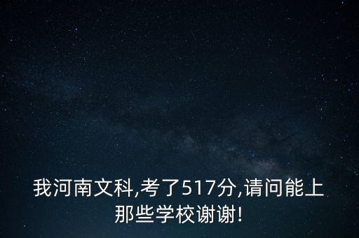 我河南文科,考了517分,請問能上那些學(xué)校謝謝!