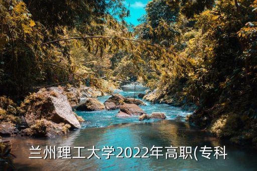 蘭州理工大學(xué)2022年高職(?？? class=