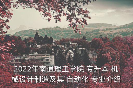 2022年南通理工學(xué)院 專升本 機(jī)械設(shè)計(jì)制造及其 自動(dòng)化 專業(yè)介紹