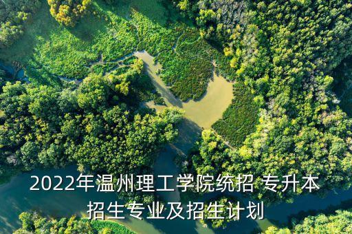 2022年溫州理工學(xué)院統(tǒng)招 專升本招生專業(yè)及招生計劃