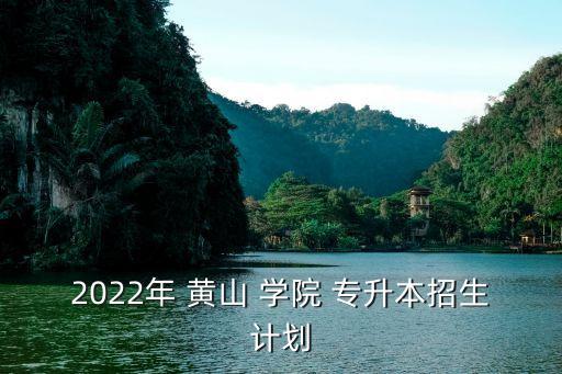 2022年 黃山 學院 專升本招生計劃