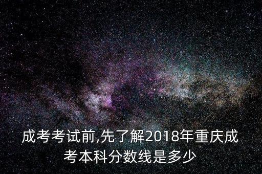 成考考試前,先了解2018年重慶成考本科分?jǐn)?shù)線是多少