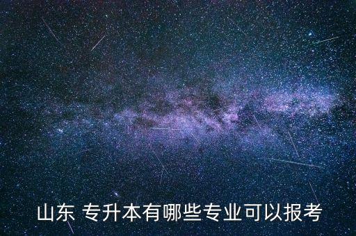  山東 專升本有哪些專業(yè)可以報考