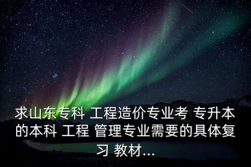 工程管理專升本教材大綱,建設(shè)工程管理專升本可以報(bào)哪些專業(yè)