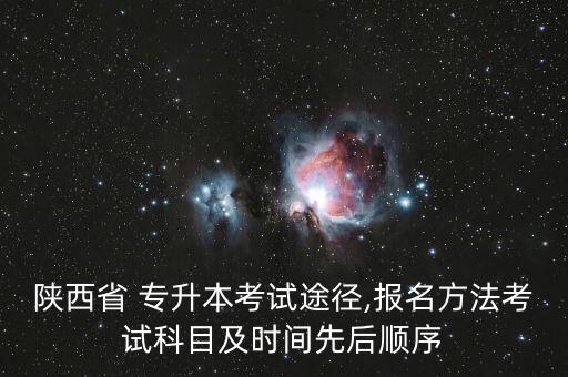 陜西省 專升本考試途徑,報(bào)名方法考試科目及時(shí)間先后順序