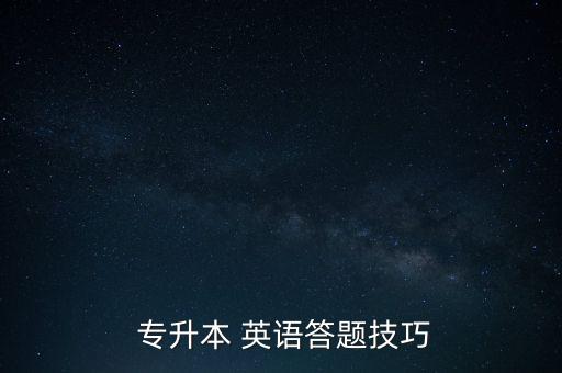  專(zhuān)升本 英語(yǔ)答題技巧