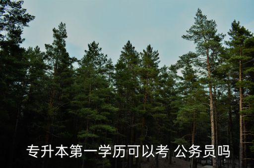 專升本本科考公務(wù)員嗎,全日制專升本考公務(wù)員和本科一樣嗎