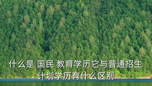 什么是 國民 教育學(xué)歷它與普通招生計(jì)劃學(xué)歷有什么區(qū)別