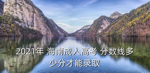 2021年 海南成人高考 分?jǐn)?shù)線多少分才能錄取