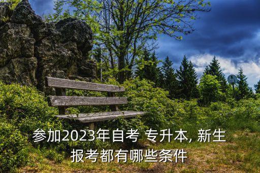 參加2023年自考 專升本, 新生報考都有哪些條件