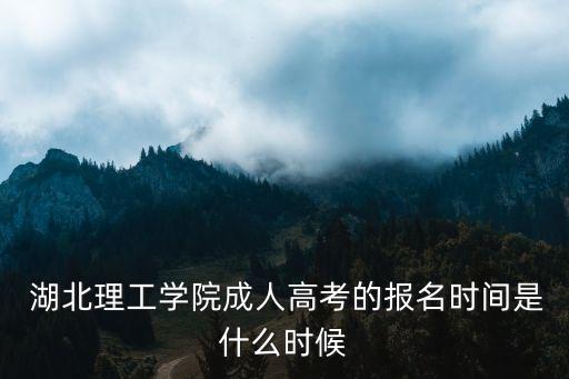  湖北理工學院成人高考的報名時間是什么時候