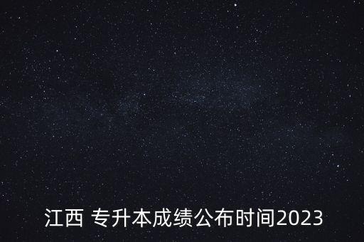  江西 專升本成績公布時間2023