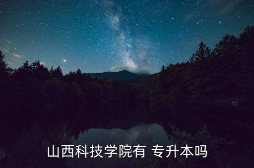 山西科技學(xué)院有 專升本嗎