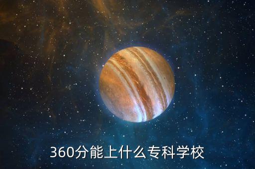 360分能上什么專科學(xué)校