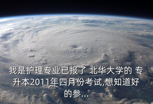 我是護理專業(yè)已報了 北華大學(xué)的 專升本2011年四月份考試,想知道好的參...