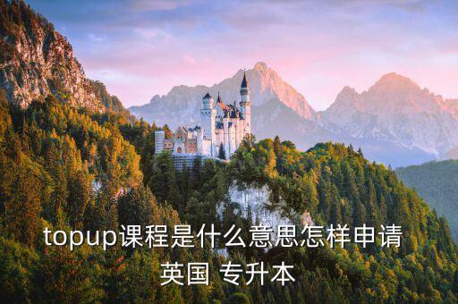 topup課程是什么意思怎樣申請(qǐng) 英國(guó) 專升本