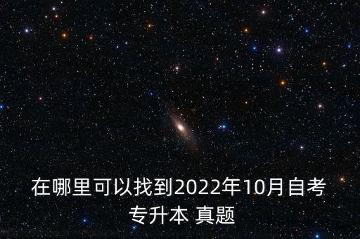 在哪里可以找到2022年10月自考 專升本 真題