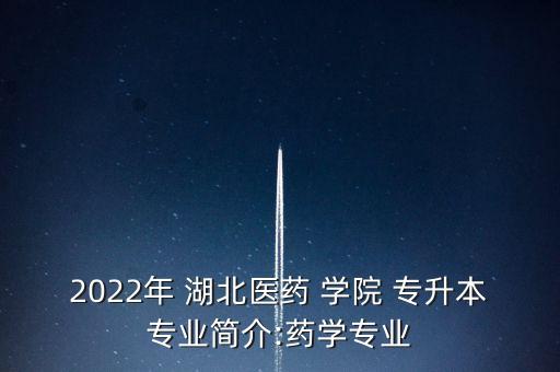 2022年 湖北醫(yī)藥 學(xué)院 專升本專業(yè)簡介:藥學(xué)專業(yè)