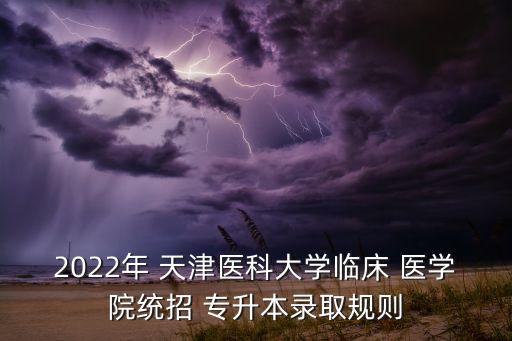 2022年 天津醫(yī)科大學臨床 醫(yī)學院統(tǒng)招 專升本錄取規(guī)則