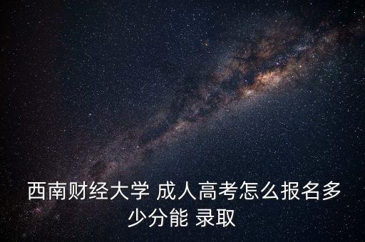 西南財經(jīng)成人專升本錄取分?jǐn)?shù)線,西南林業(yè)大學(xué)專升本錄取分?jǐn)?shù)線2022