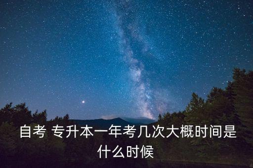  自考 專(zhuān)升本一年考幾次大概時(shí)間是什么時(shí)候