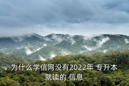 為什么學信網(wǎng)沒有2022年 專升本就讀的 信息